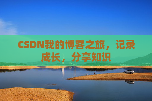 CSDN我的博客之旅,记录成长,分享知识