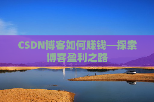 CSDN博客如何赚钱—探索博客盈利之路