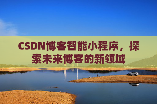 CSDN博客智能小程序，探索未来博客的新领域