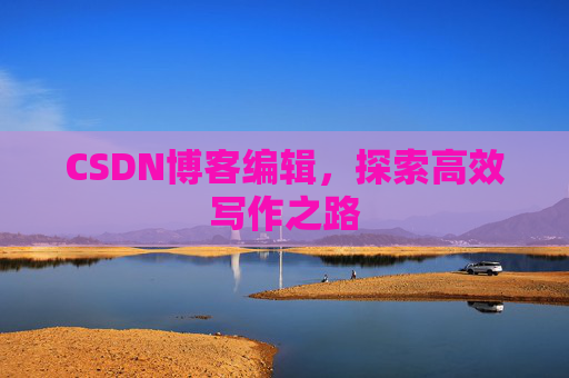 CSDN博客编辑，探索高效写作之路