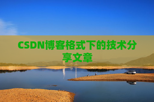 CSDN博客格式下的技术分享文章