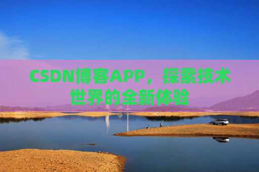 CSDN博客APP，探索技术世界的全新体验